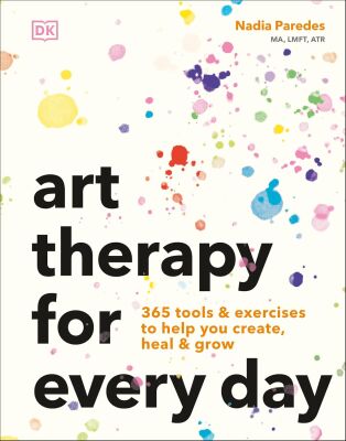 Art Therapy for Every Day: 365 Tools & Exercises to Help You Create, Heal & Grow - Dorling Kindersley