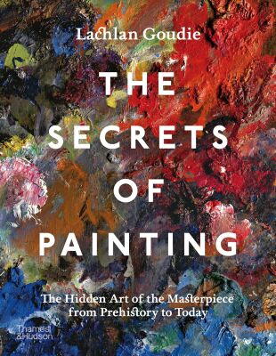 The Secrets of Painting: The Hidden Art of the Masterpiece from Prehistory to Today - Thames & Hudson